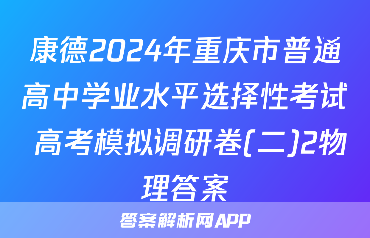 康德2024年重庆市普通高中学业水平选择性考试 高考模拟调研卷(二)2物理答案