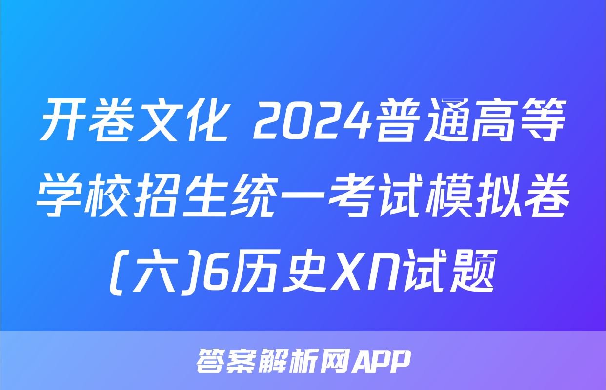 开卷文化 2024普通高等学校招生统一考试模拟卷(六)6历史XN试题