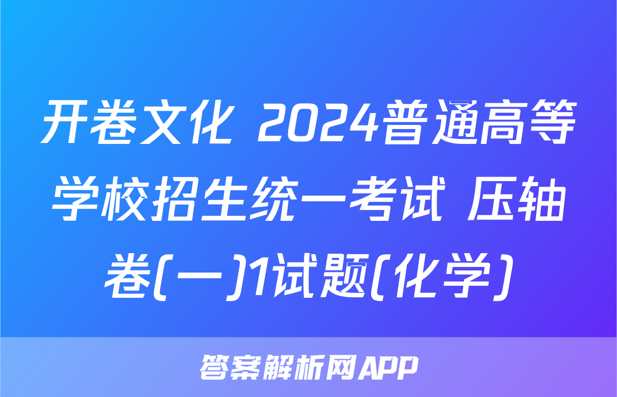 开卷文化 2024普通高等学校招生统一考试 压轴卷(一)1试题(化学)