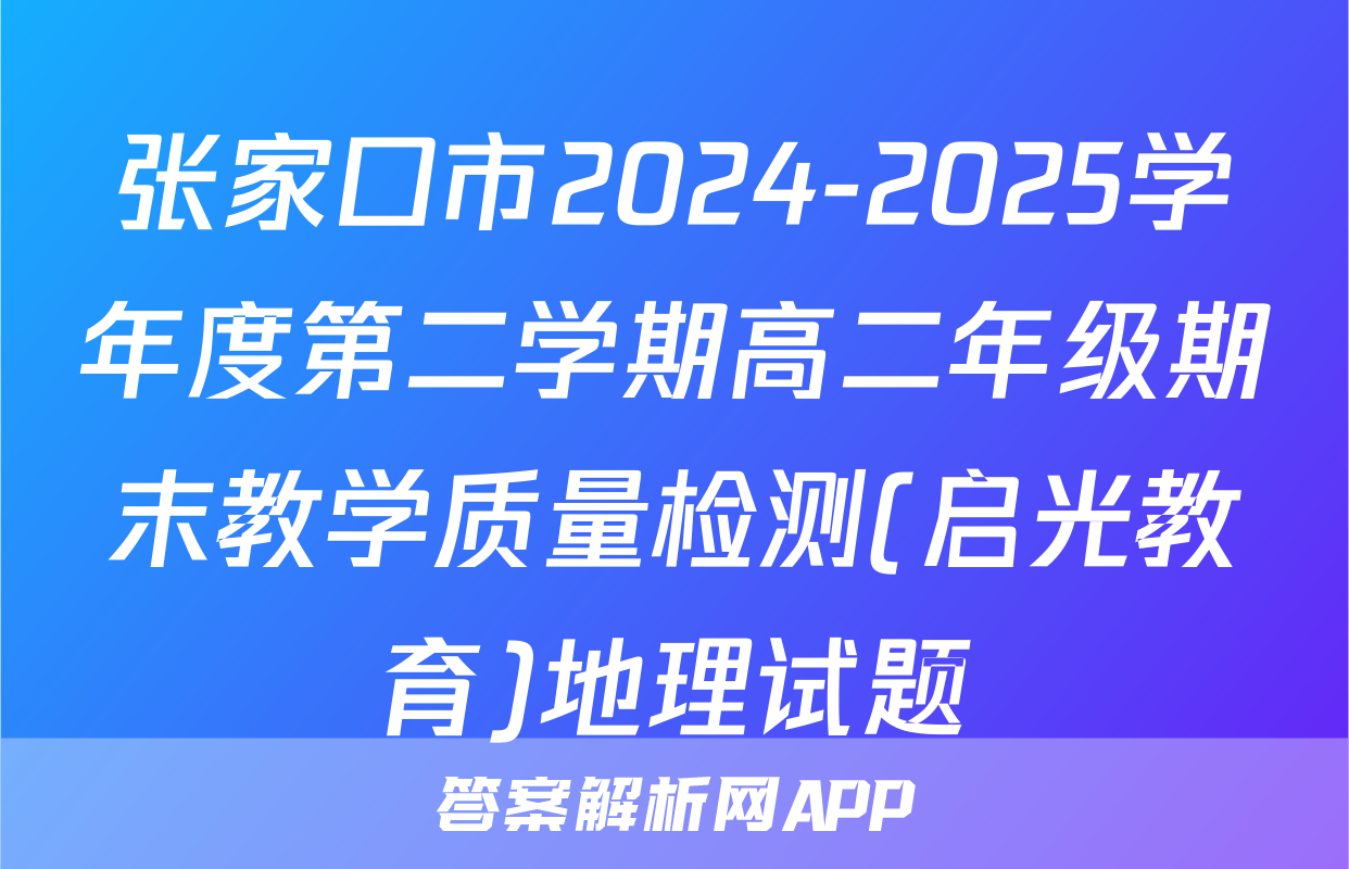张家口市2024-2025学年度第二学期高二年级期末教学质量检测(启光教育)地理试题