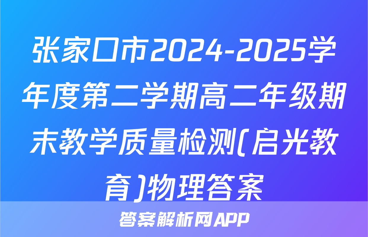 张家口市2024-2025学年度第二学期高二年级期末教学质量检测(启光教育)物理答案