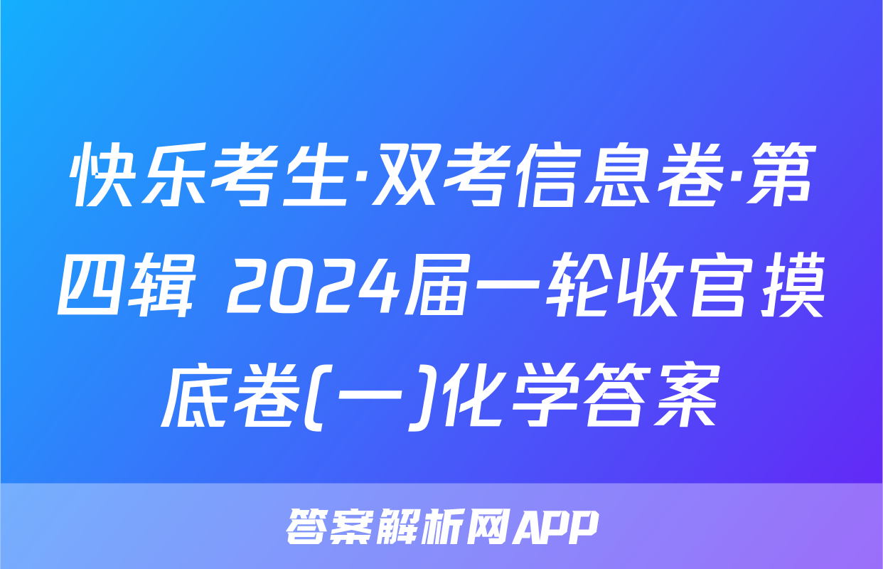 快乐考生·双考信息卷·第四辑 2024届一轮收官摸底卷(一)化学答案