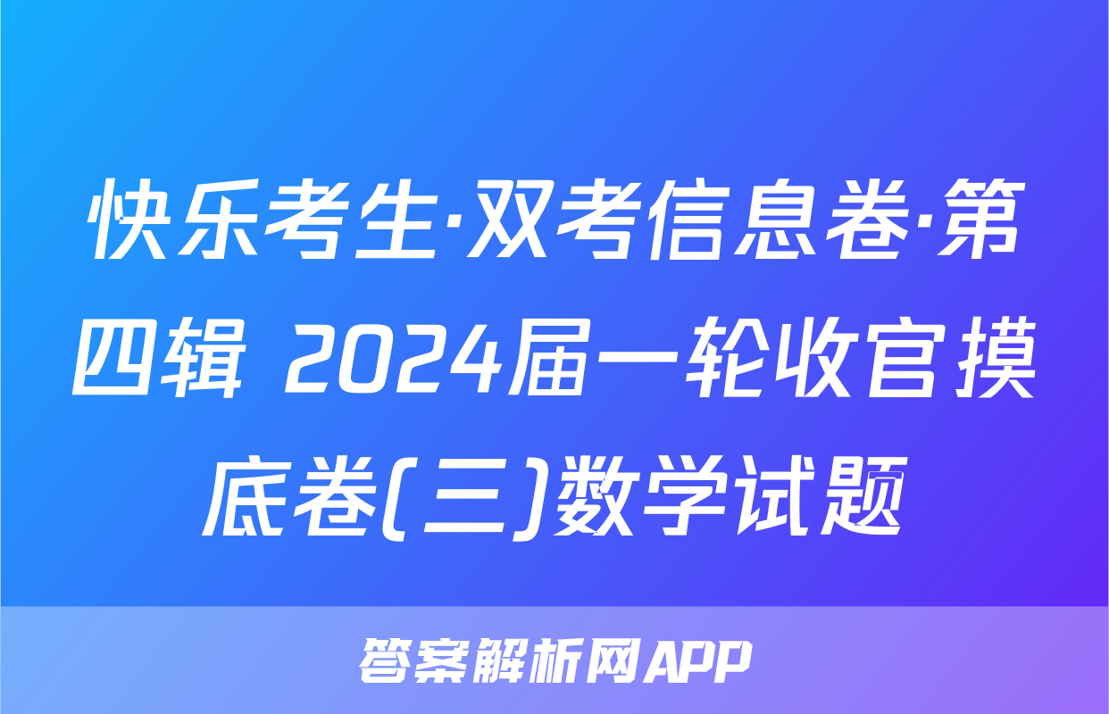 快乐考生·双考信息卷·第四辑 2024届一轮收官摸底卷(三)数学试题