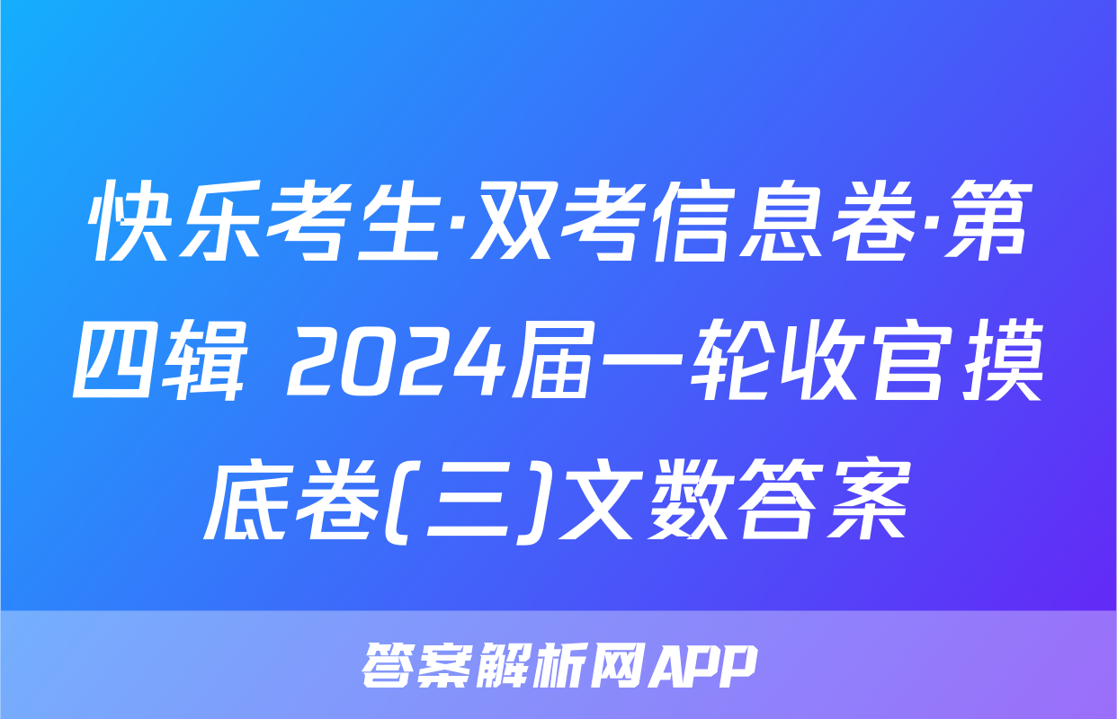 快乐考生·双考信息卷·第四辑 2024届一轮收官摸底卷(三)文数答案