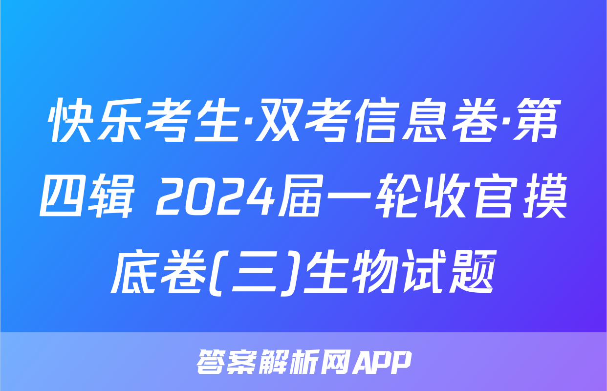 快乐考生·双考信息卷·第四辑 2024届一轮收官摸底卷(三)生物试题