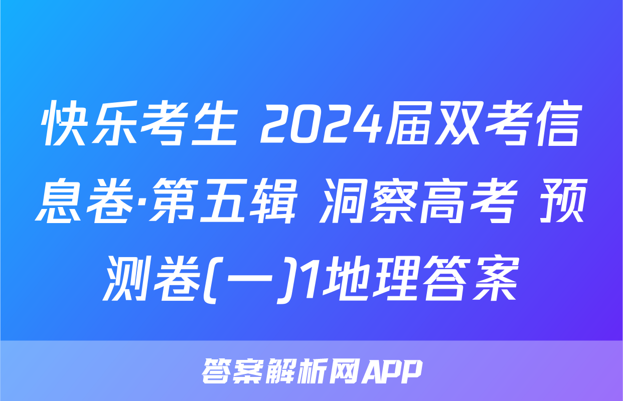 快乐考生 2024届双考信息卷·第五辑 洞察高考 预测卷(一)1地理答案