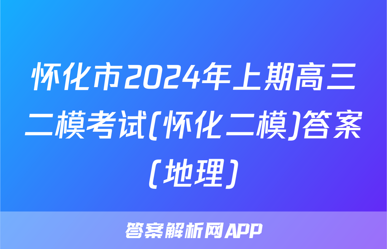 怀化市2024年上期高三二模考试(怀化二模)答案(地理)