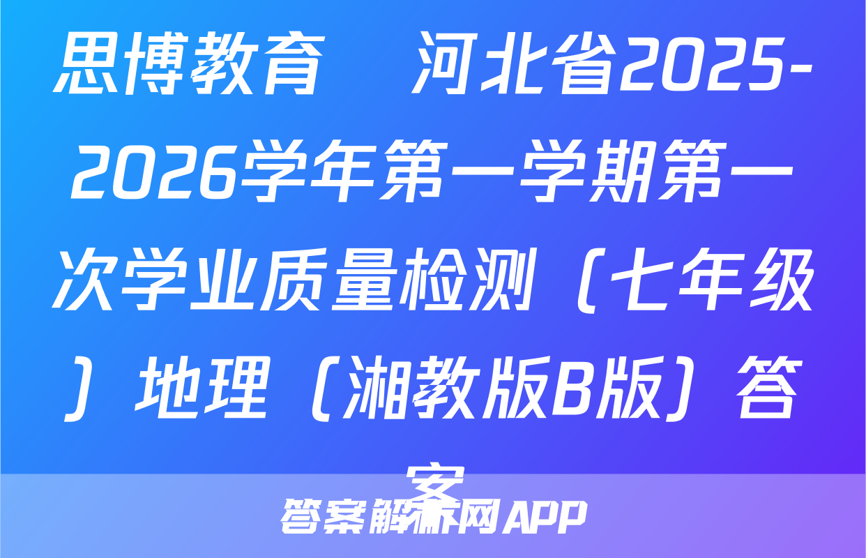 思博教育•河北省2025-2026学年第一学期第一次学业质量检测（七年级）地理（湘教版B版）答案