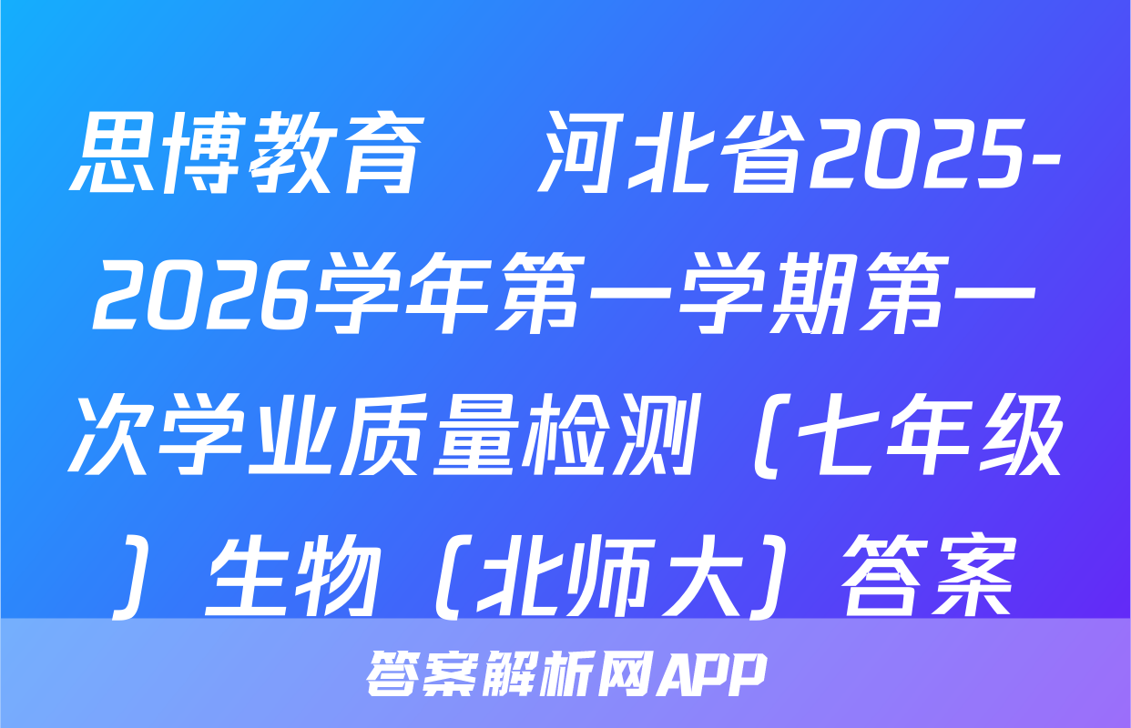 思博教育•河北省2025-2026学年第一学期第一次学业质量检测（七年级）生物（北师大）答案