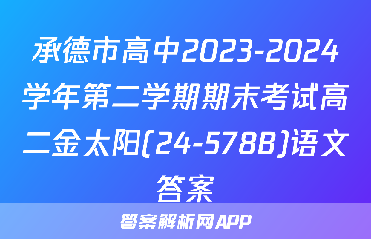 承德市高中2023-2024学年第二学期期末考试高二金太阳(24-578B)语文答案
