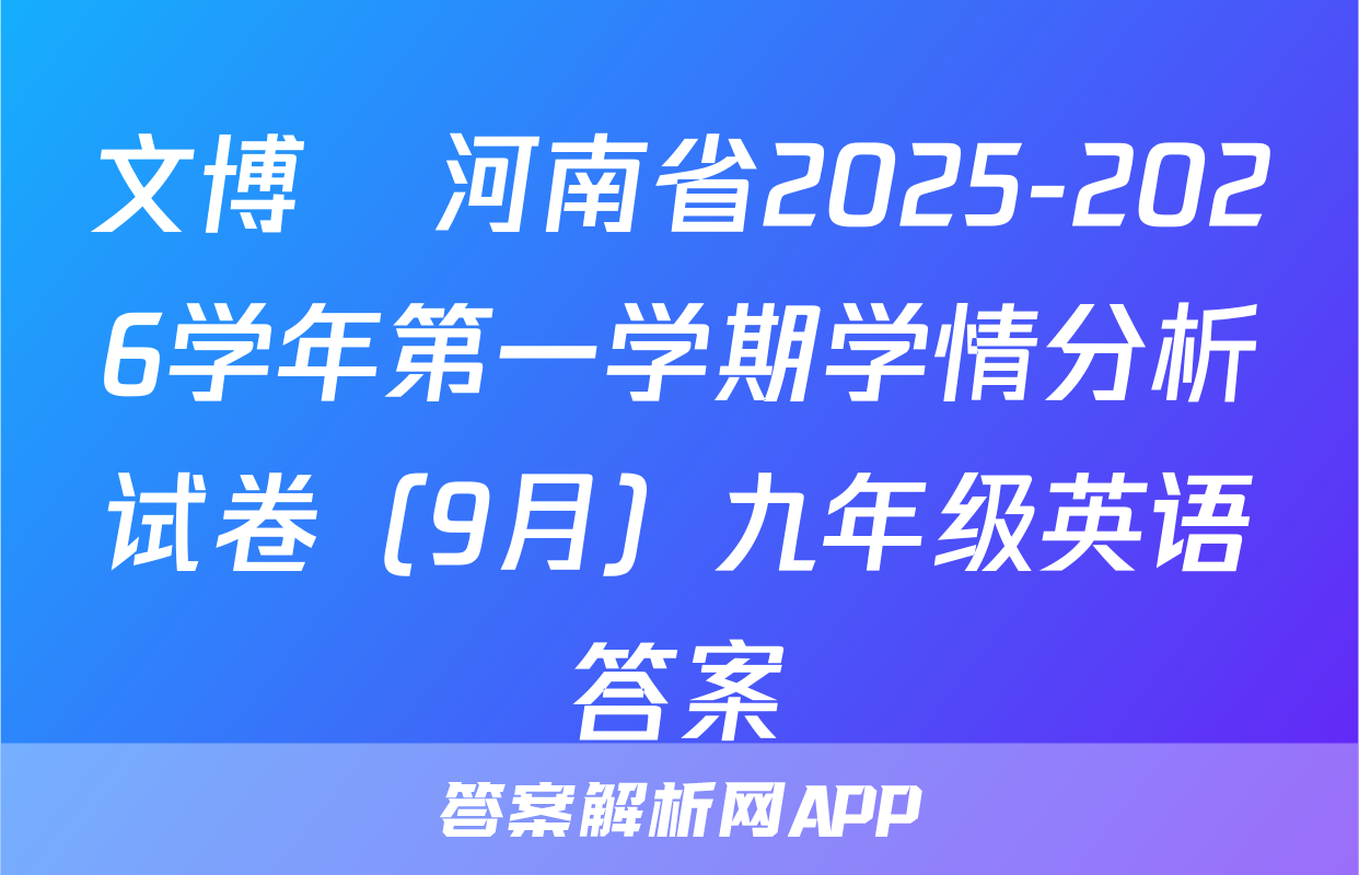 文博•河南省2025-2026学年第一学期学情分析试卷（9月）九年级英语答案