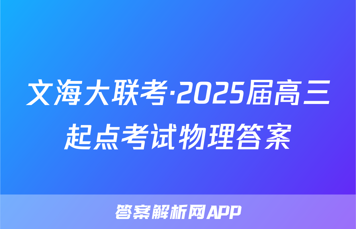 文海大联考·2025届高三起点考试物理答案