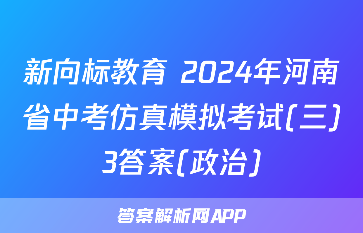 新向标教育 2024年河南省中考仿真模拟考试(三)3答案(政治)