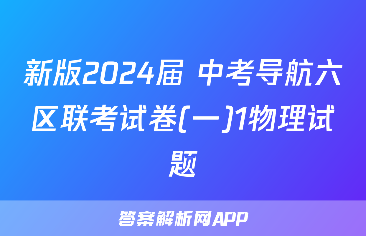 新版2024届 中考导航六区联考试卷(一)1物理试题