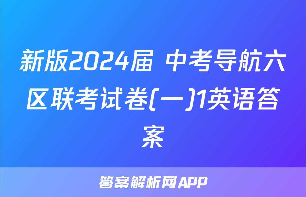 新版2024届 中考导航六区联考试卷(一)1英语答案