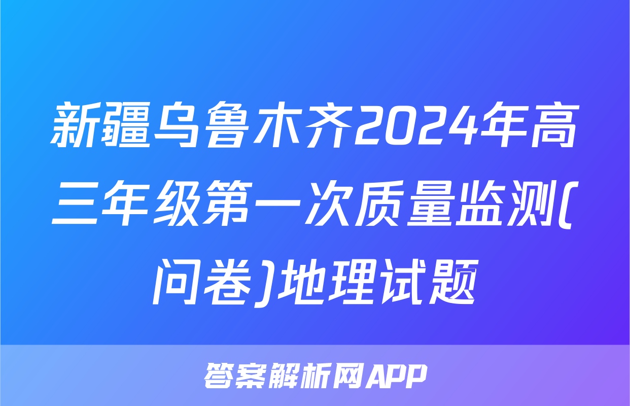 新疆乌鲁木齐2024年高三年级第一次质量监测(问卷)地理试题