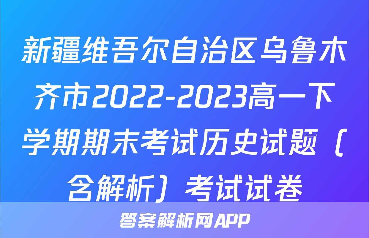 新疆维吾尔自治区乌鲁木齐市2022-2023高一下学期期末考试历史试题（含解析）考试试卷