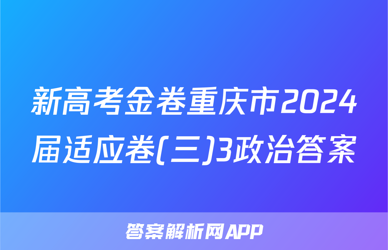 新高考金卷重庆市2024届适应卷(三)3政治答案