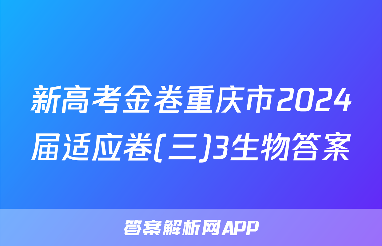 新高考金卷重庆市2024届适应卷(三)3生物答案