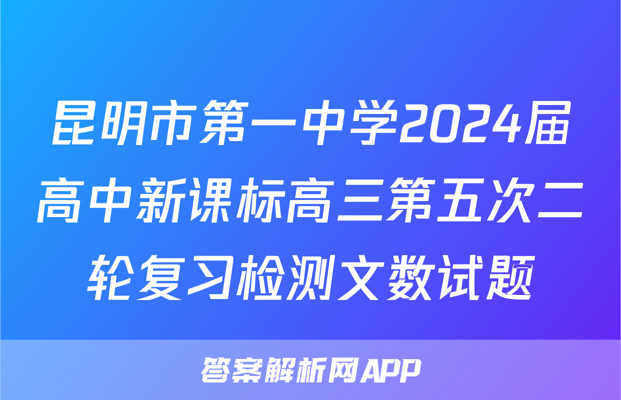 昆明市第一中学2024届高中新课标高三第五次二轮复习检测文数试题