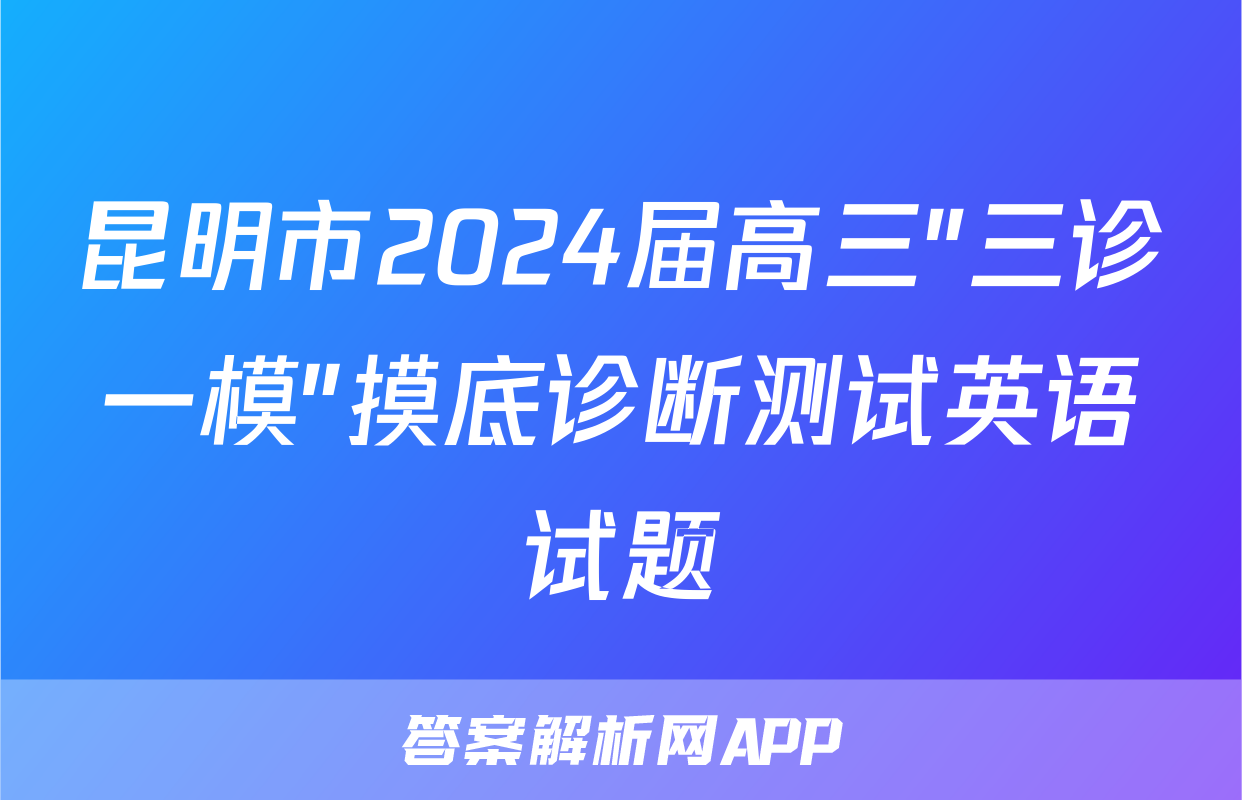 昆明市2024届高三"三诊一模"摸底诊断测试英语试题