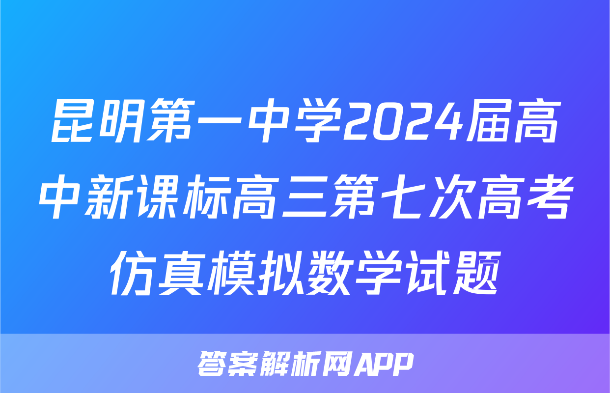 昆明第一中学2024届高中新课标高三第七次高考仿真模拟数学试题