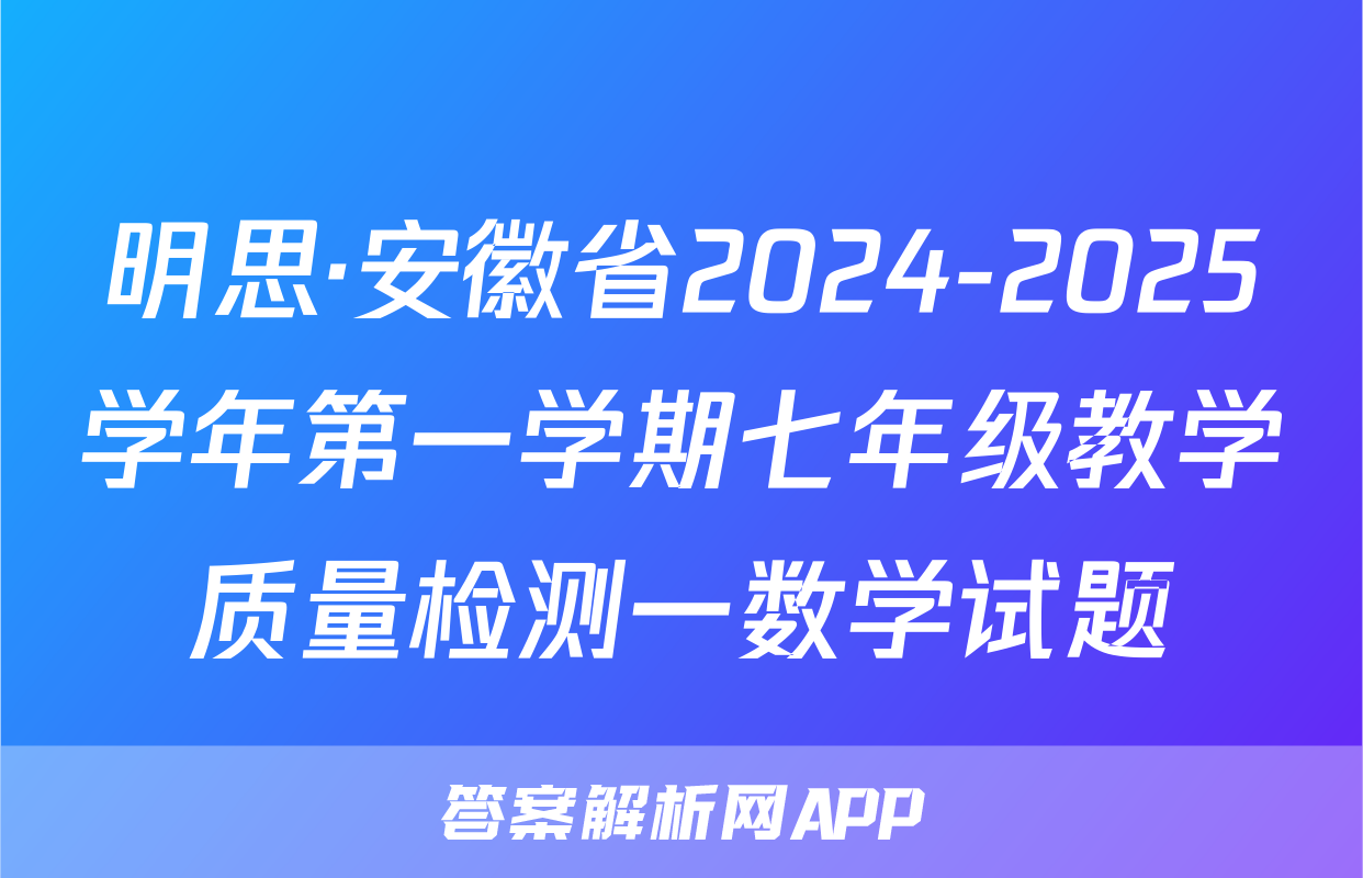 明思·安徽省2024-2025学年第一学期七年级教学质量检测一数学试题