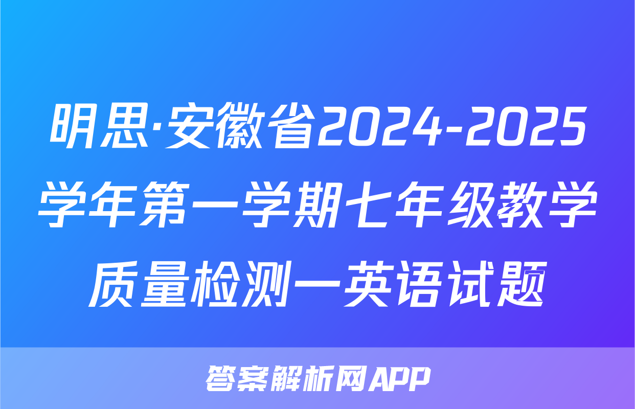 明思·安徽省2024-2025学年第一学期七年级教学质量检测一英语试题
