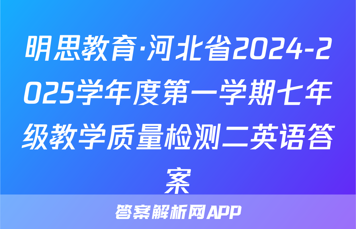 明思教育·河北省2024-2025学年度第一学期七年级教学质量检测二英语答案