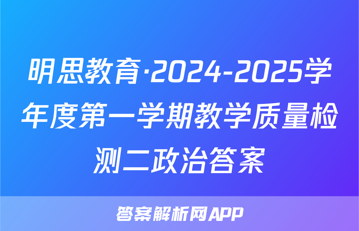 明思教育·2024-2025学年度第一学期教学质量检测二政治答案