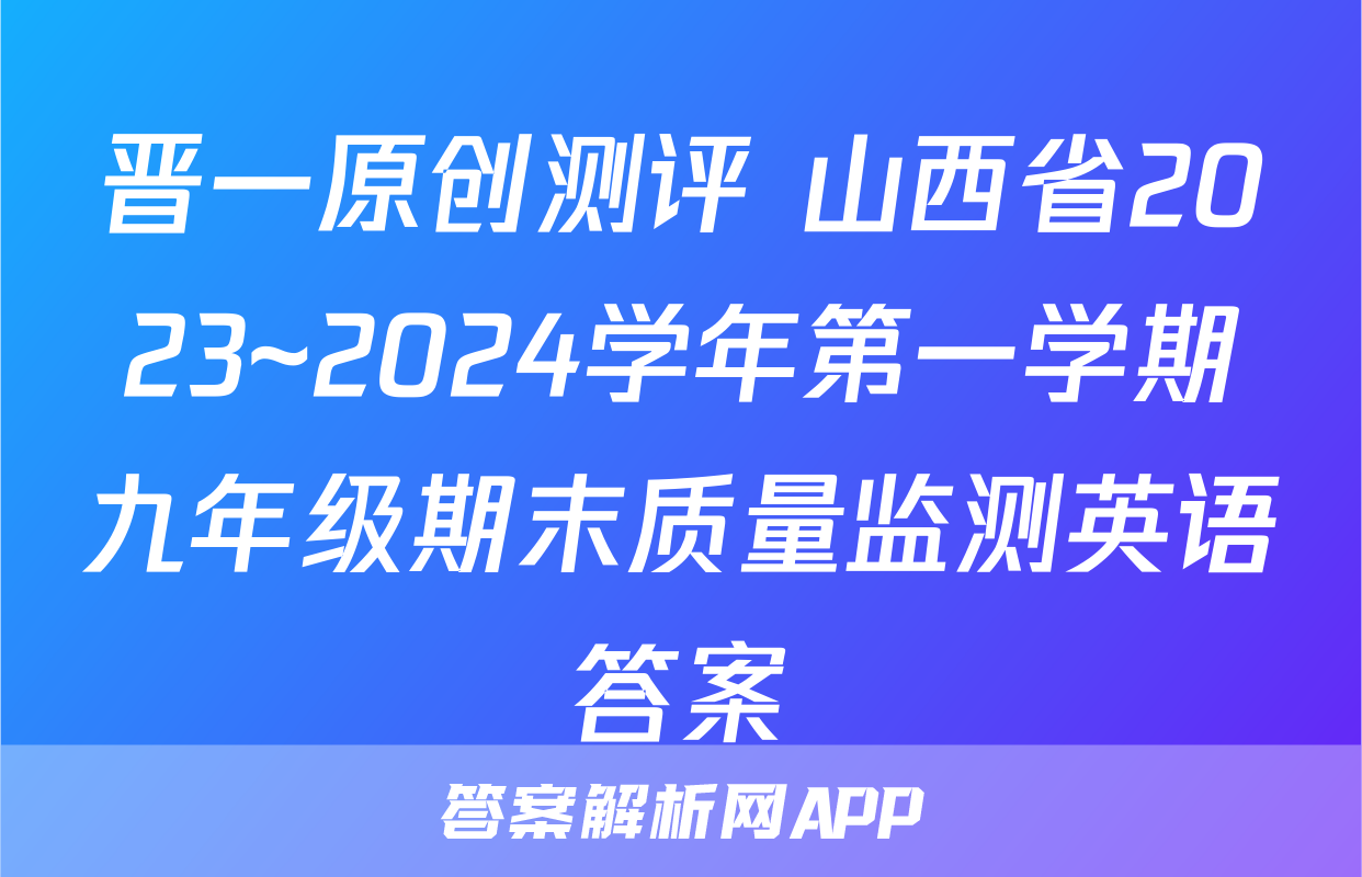 晋一原创测评 山西省2023~2024学年第一学期九年级期末质量监测英语答案