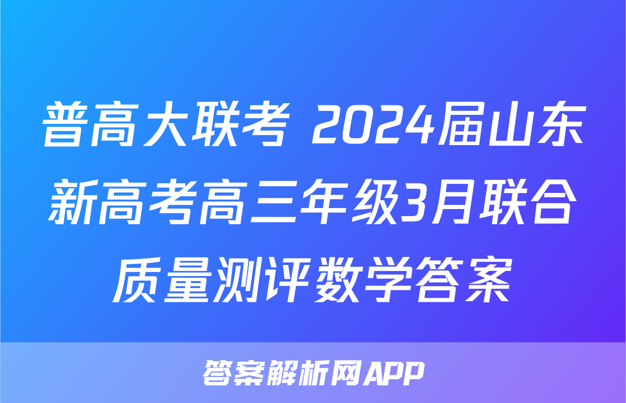 普高大联考 2024届山东新高考高三年级3月联合质量测评数学答案