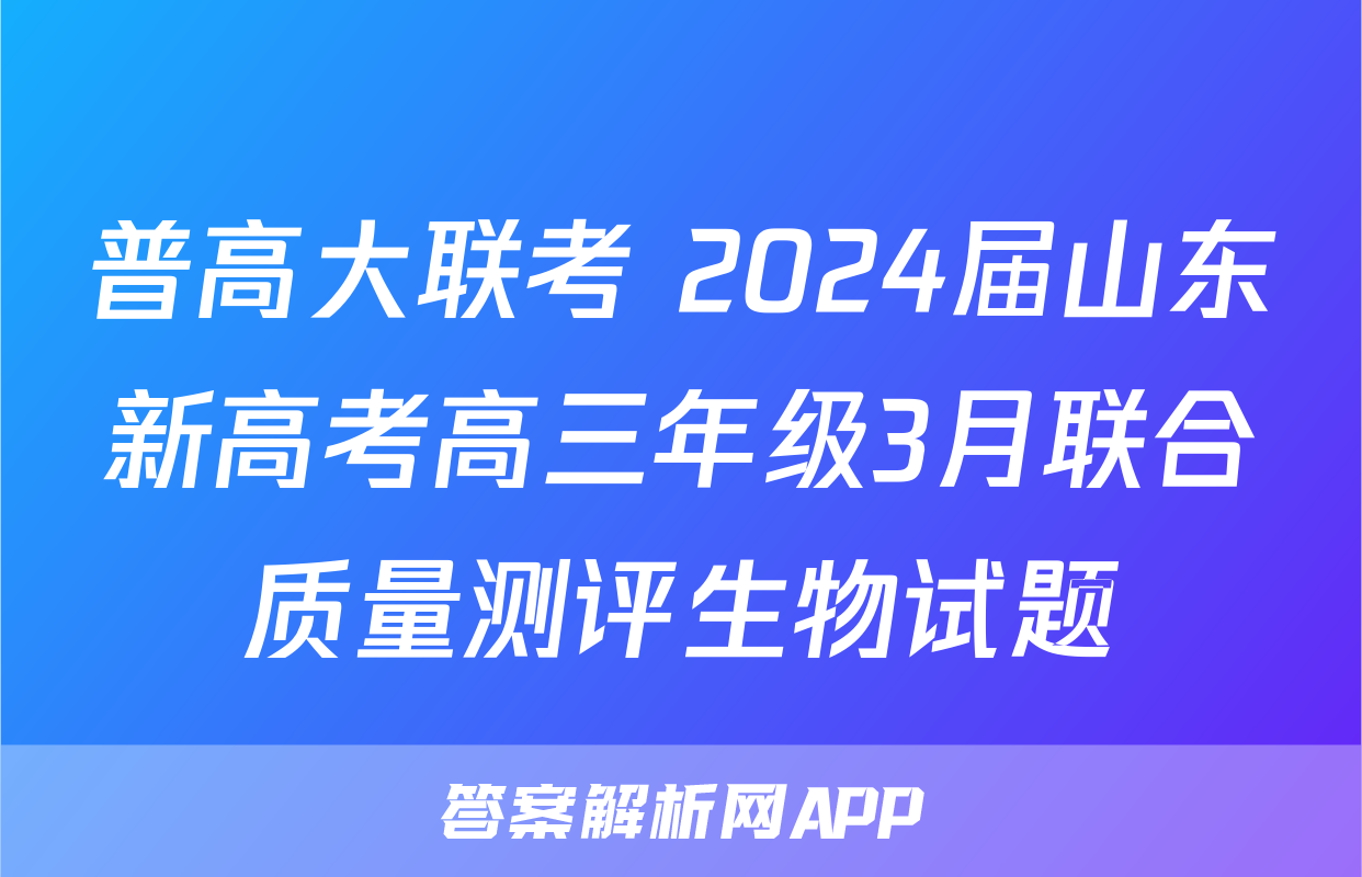普高大联考 2024届山东新高考高三年级3月联合质量测评生物试题