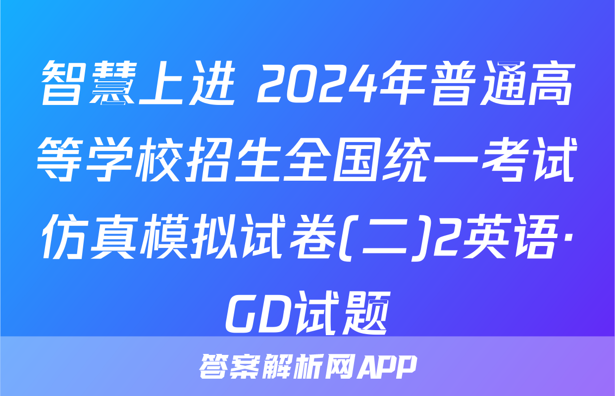 智慧上进 2024年普通高等学校招生全国统一考试仿真模拟试卷(二)2英语·GD试题