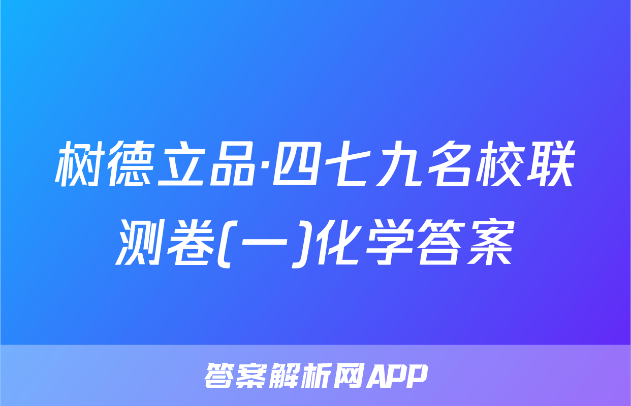 树德立品·四七九名校联测卷(一)化学答案