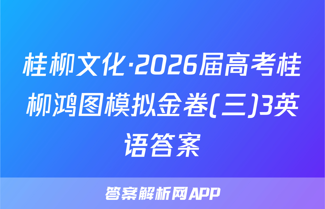 桂柳文化·2026届高考桂柳鸿图模拟金卷(三)3英语答案