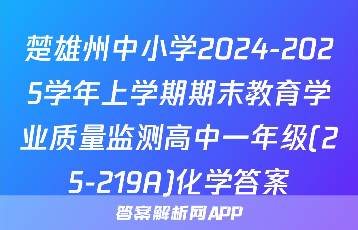 楚雄州中小学2024-2025学年上学期期末教育学业质量监测高中一年级(25-219A)化学答案
