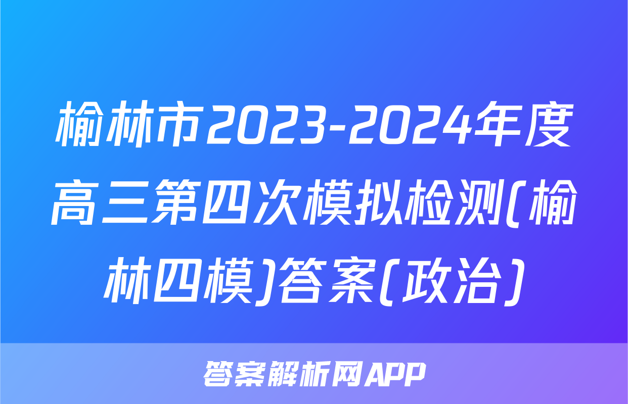 榆林市2023-2024年度高三第四次模拟检测(榆林四模)答案(政治)