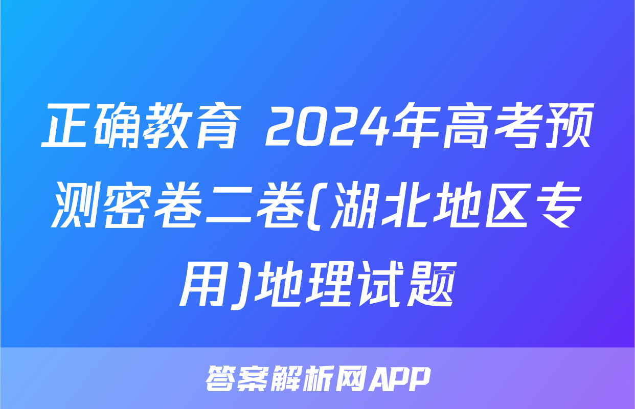 正确教育 2024年高考预测密卷二卷(湖北地区专用)地理试题