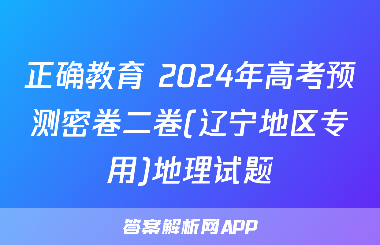 正确教育 2024年高考预测密卷二卷(辽宁地区专用)地理试题