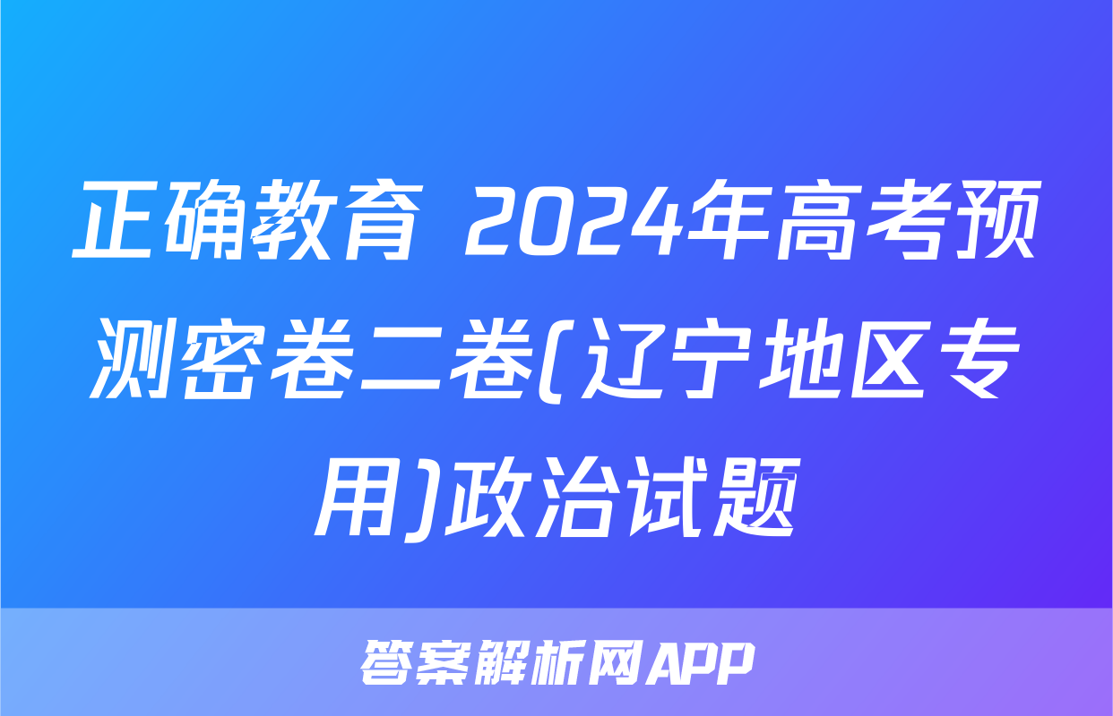 正确教育 2024年高考预测密卷二卷(辽宁地区专用)政治试题