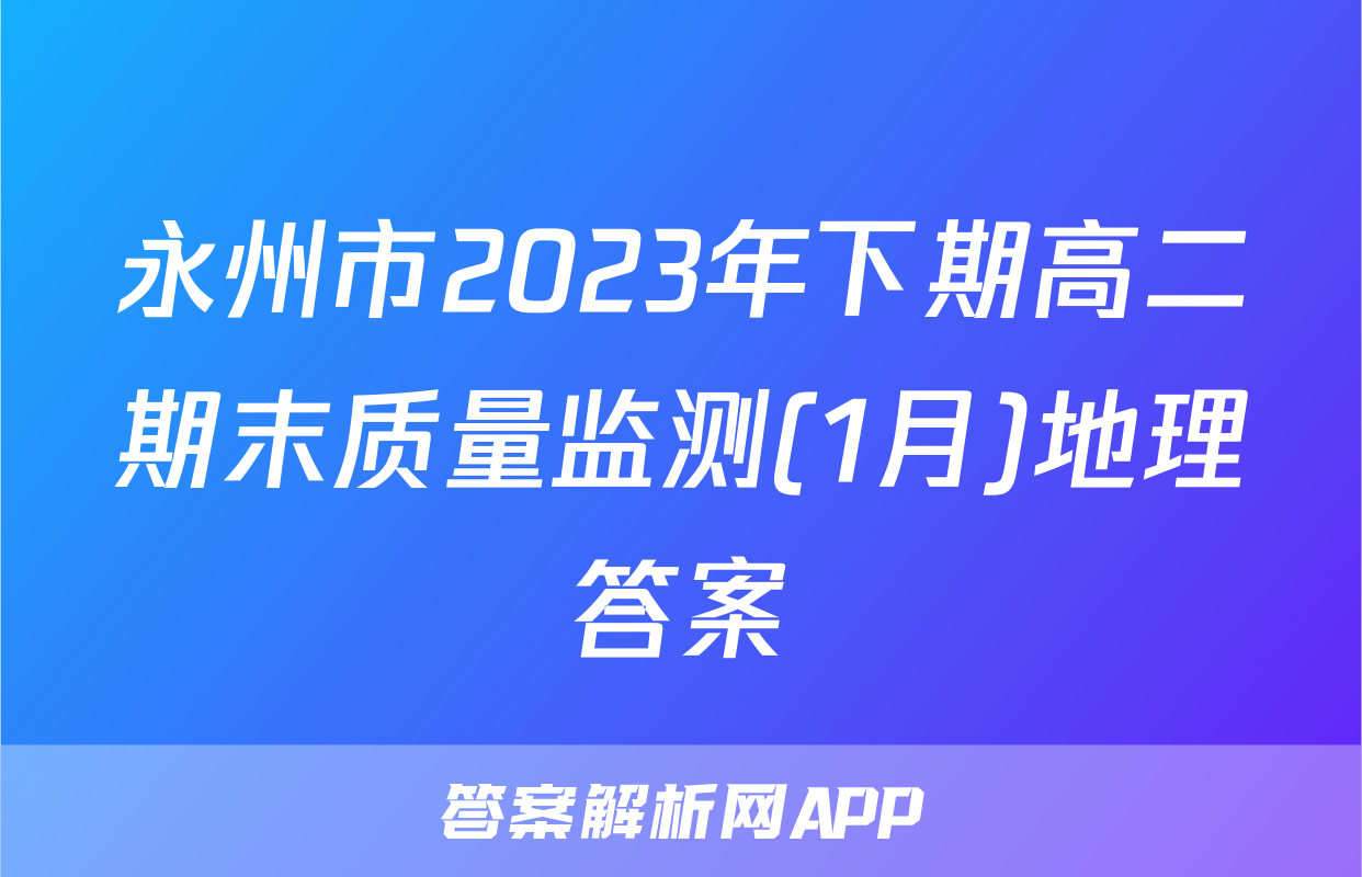 永州市2023年下期高二期末质量监测(1月)地理答案