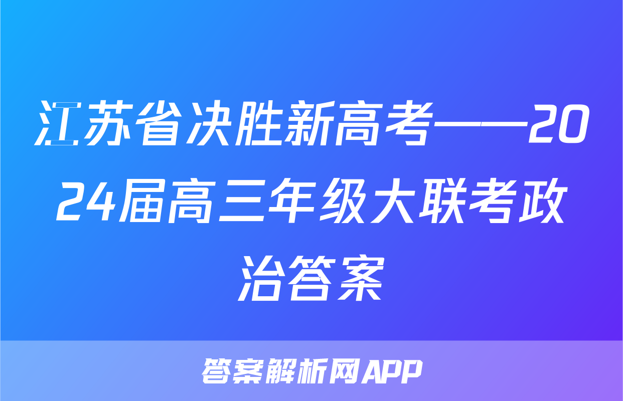 江苏省决胜新高考——2024届高三年级大联考政治答案