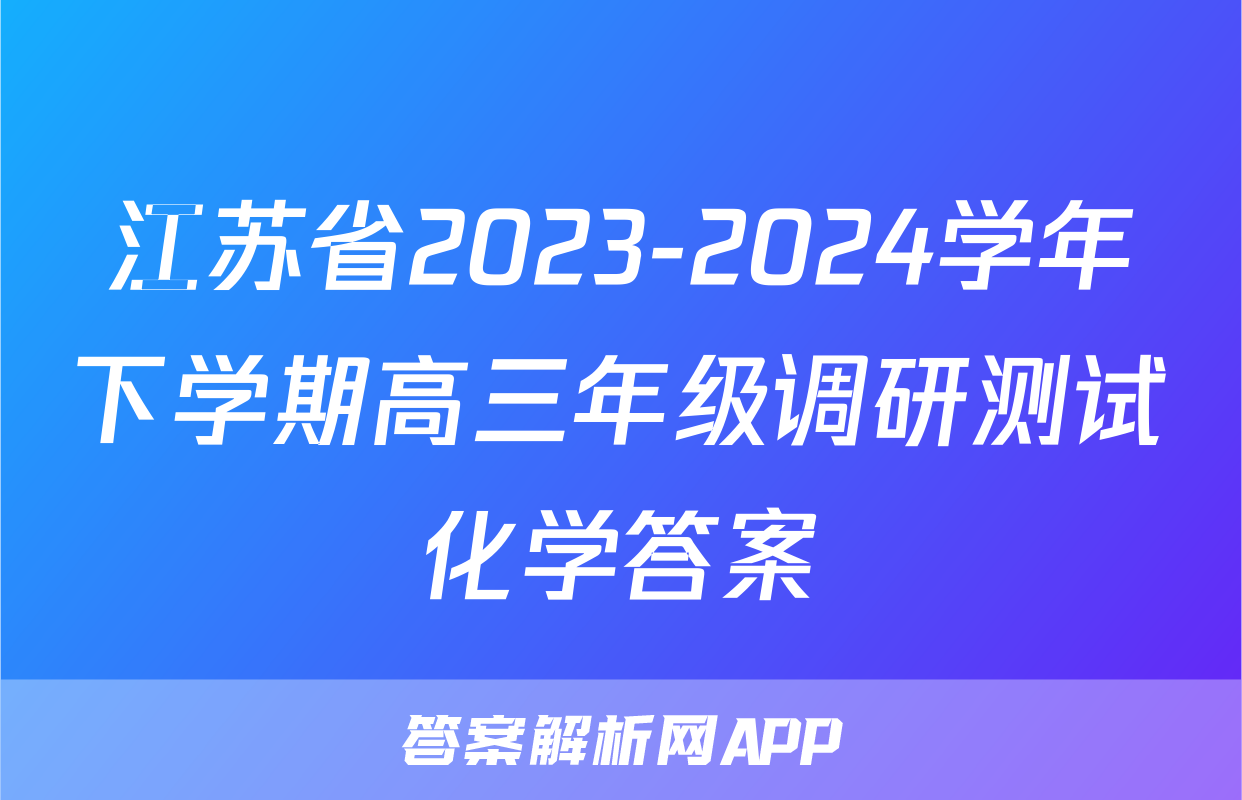 江苏省2023-2024学年下学期高三年级调研测试化学答案