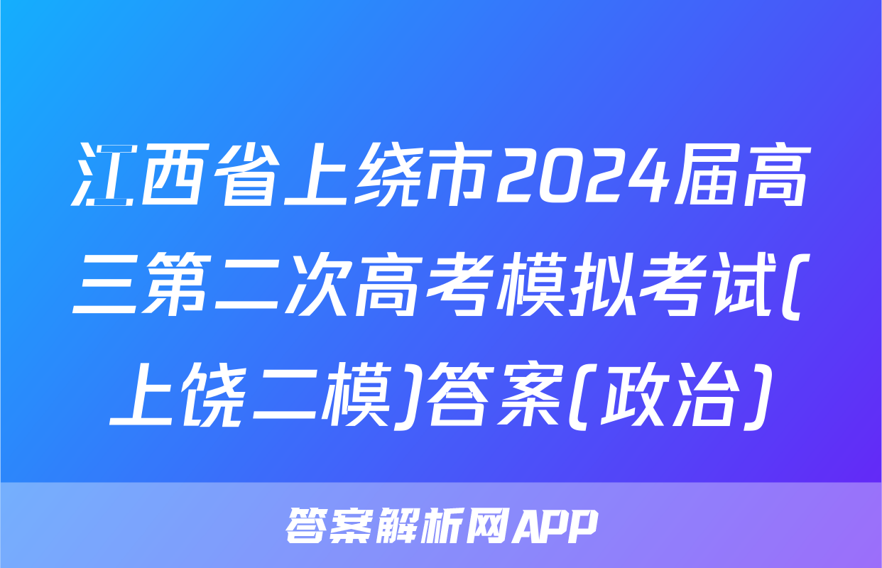 江西省上绕市2024届高三第二次高考模拟考试(上饶二模)答案(政治)