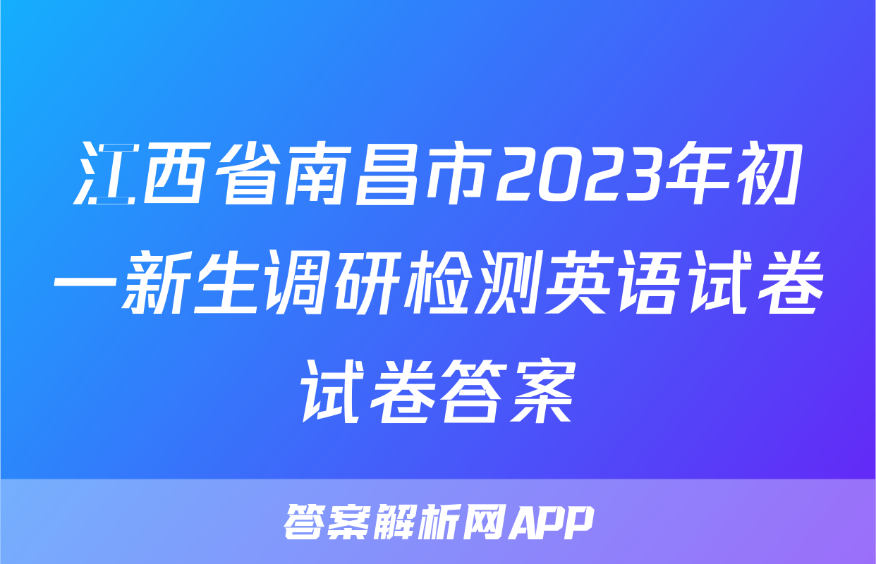 江西省南昌市2023年初一新生调研检测英语试卷试卷答案