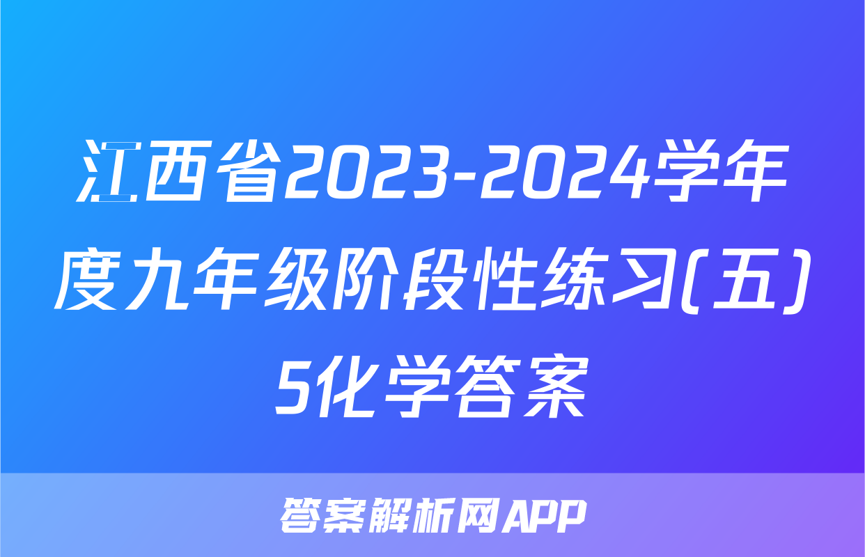 江西省2023-2024学年度九年级阶段性练习(五)5化学答案