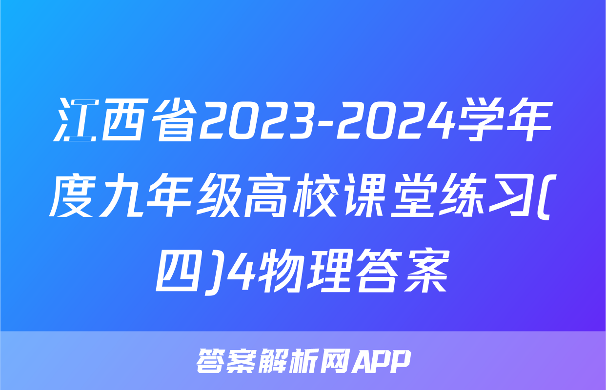江西省2023-2024学年度九年级高校课堂练习(四)4物理答案
