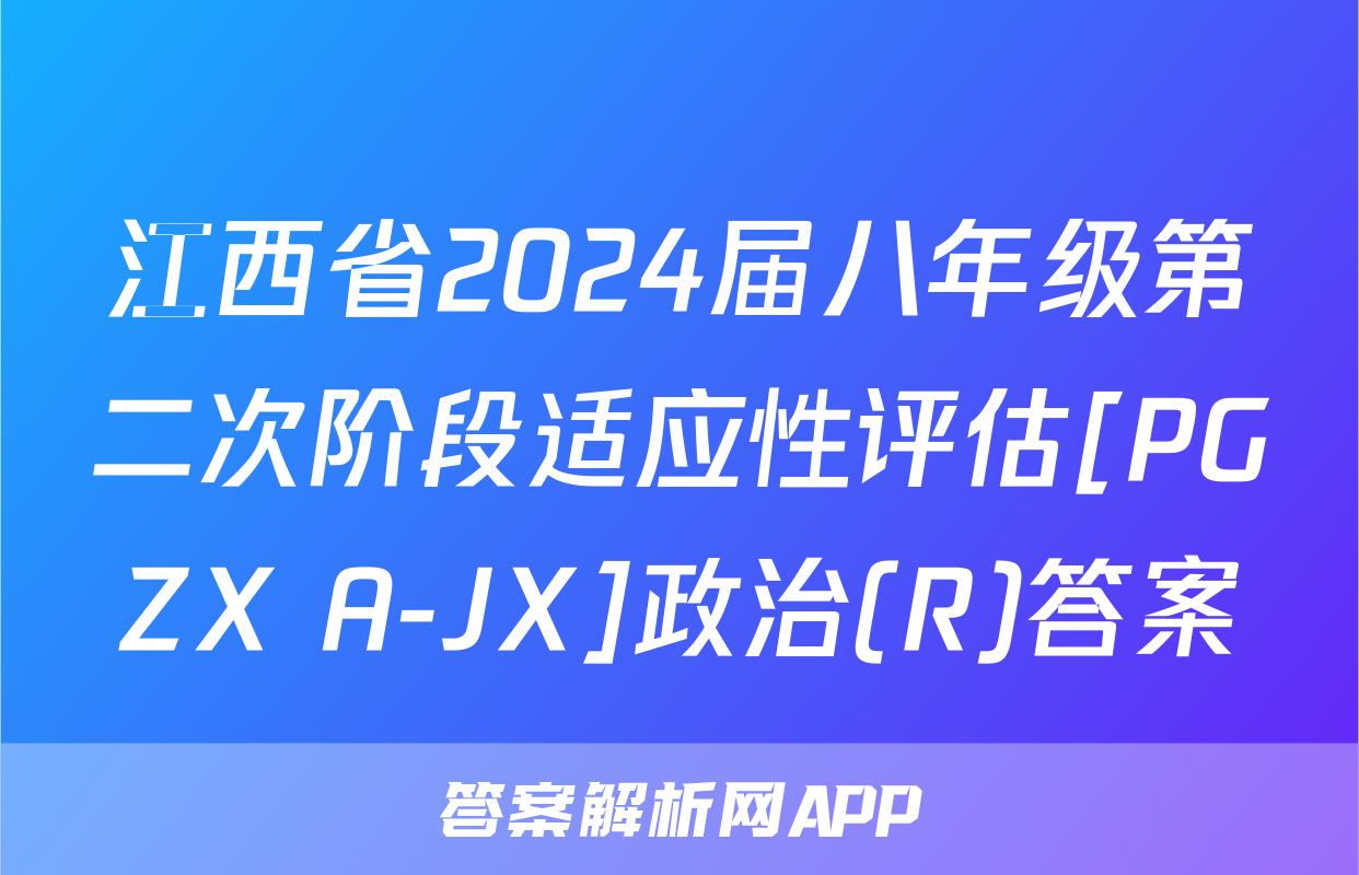 江西省2024届八年级第二次阶段适应性评估[PGZX A-JX]政治(R)答案