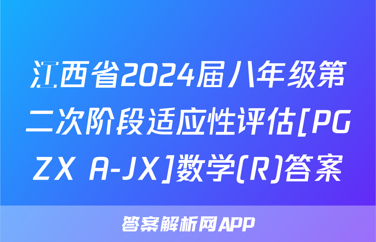 江西省2024届八年级第二次阶段适应性评估[PGZX A-JX]数学(R)答案